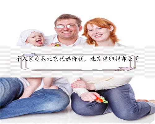 个人家庭找北京代妈价钱，北京供卵捐卵公司